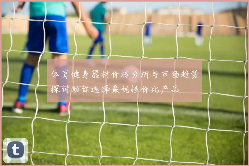 体育健身器材价格分析与市场趋势探讨助你选择最优性价比产品