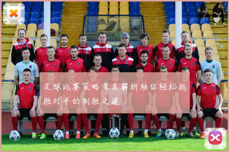 足球比赛策略深度解析助你轻松战胜对手的制胜之道