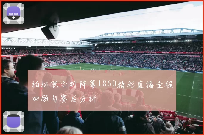 柏林联合对阵幕1860精彩直播全程回顾与赛后分析