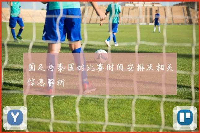 国足与泰国的比赛时间安排及相关信息解析