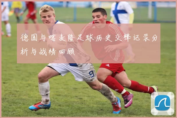 德国与喀麦隆足球历史交锋记录分析与战绩回顾