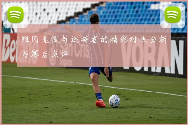 维冈竞技与巡游者的精彩对决分析与赛后点评