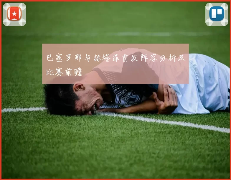 巴塞罗那与赫塔菲首发阵容分析及比赛前瞻