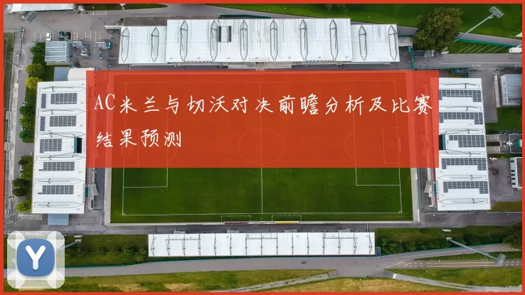 AC米兰与切沃对决前瞻分析及比赛结果预测