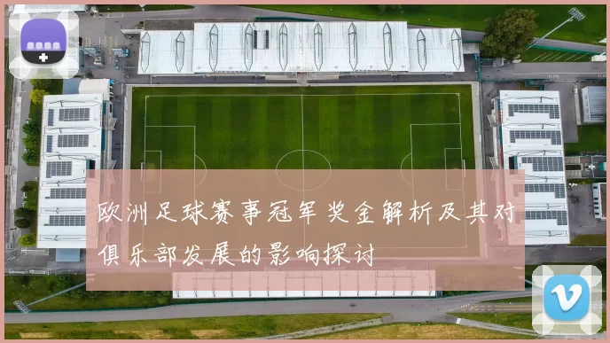 欧洲足球赛事冠军奖金解析及其对俱乐部发展的影响探讨