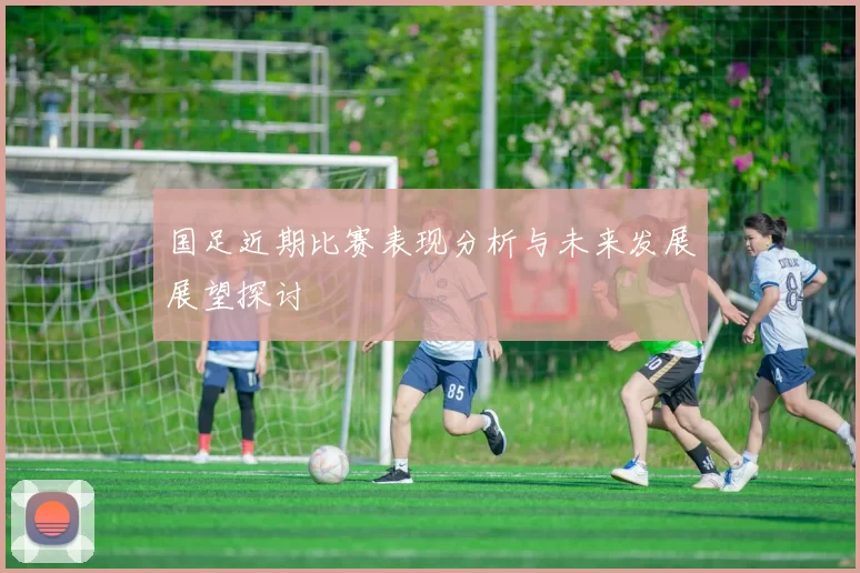 国足近期比赛表现分析与未来发展展望探讨